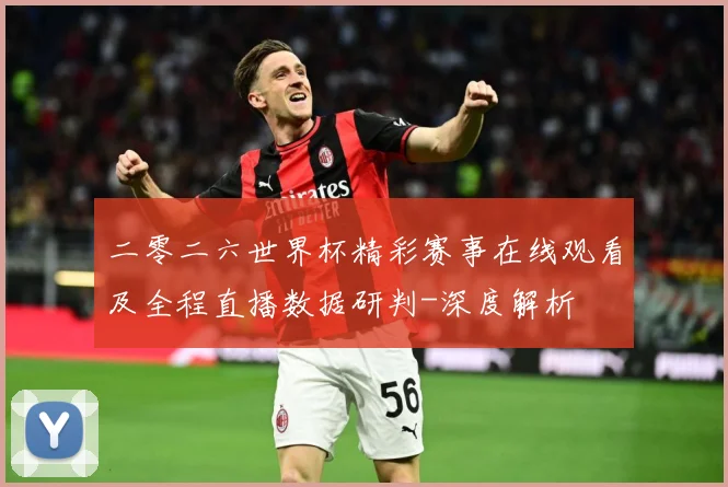 二零二六世界杯精彩赛事在线观看及全程直播数据研判-深度解析