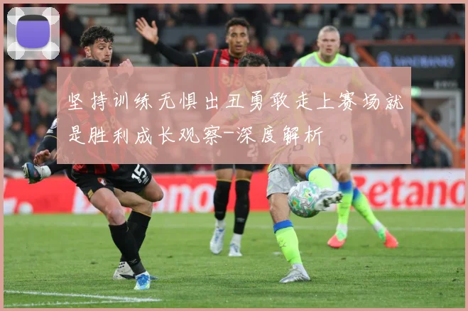 坚持训练无惧出丑勇敢走上赛场就是胜利成长观察-深度解析