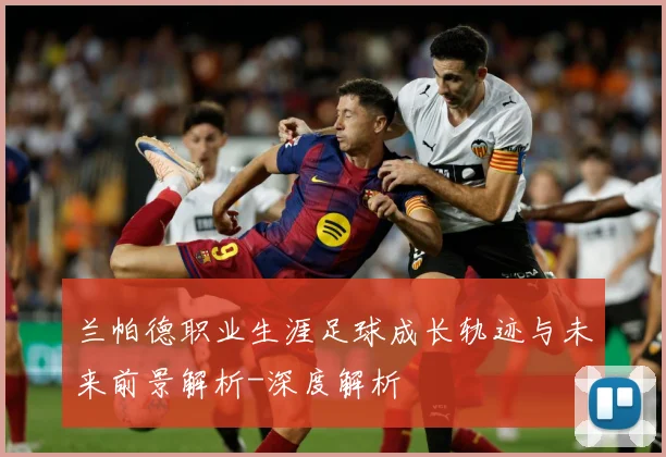 兰帕德职业生涯足球成长轨迹与未来前景解析-深度解析