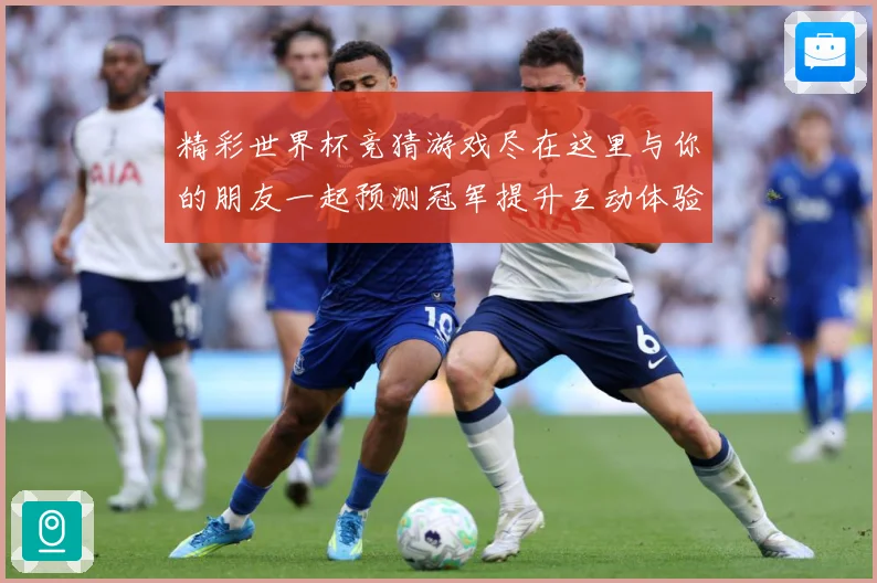 精彩世界杯竞猜游戏尽在这里与你的朋友一起预测冠军提升互动体验数据研判-深度解析