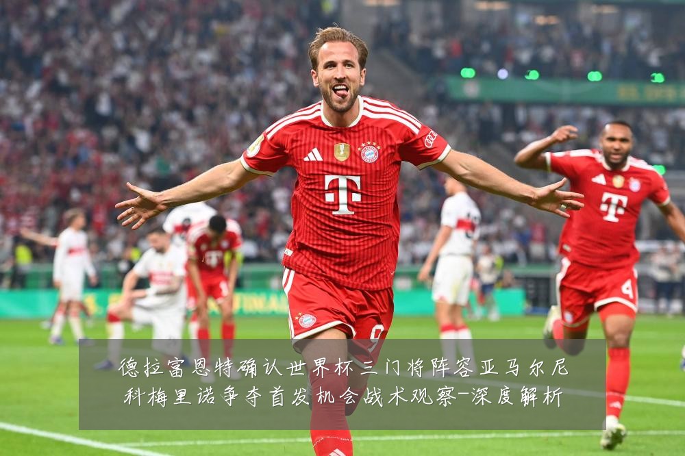 德拉富恩特确认世界杯三门将阵容亚马尔尼科梅里诺争夺首发机会战术观察-深度解析