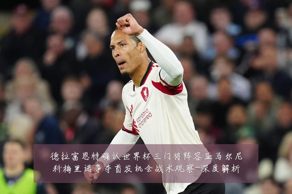 德拉富恩特确认世界杯三门将阵容亚马尔尼科梅里诺争夺首发机会战术观察-深度解析