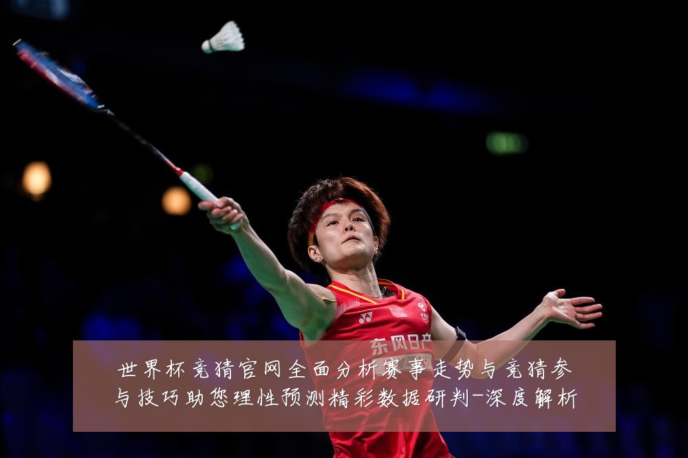世界杯竞猜官网全面分析赛事走势与竞猜参与技巧助您理性预测精彩数据研判-深度解析