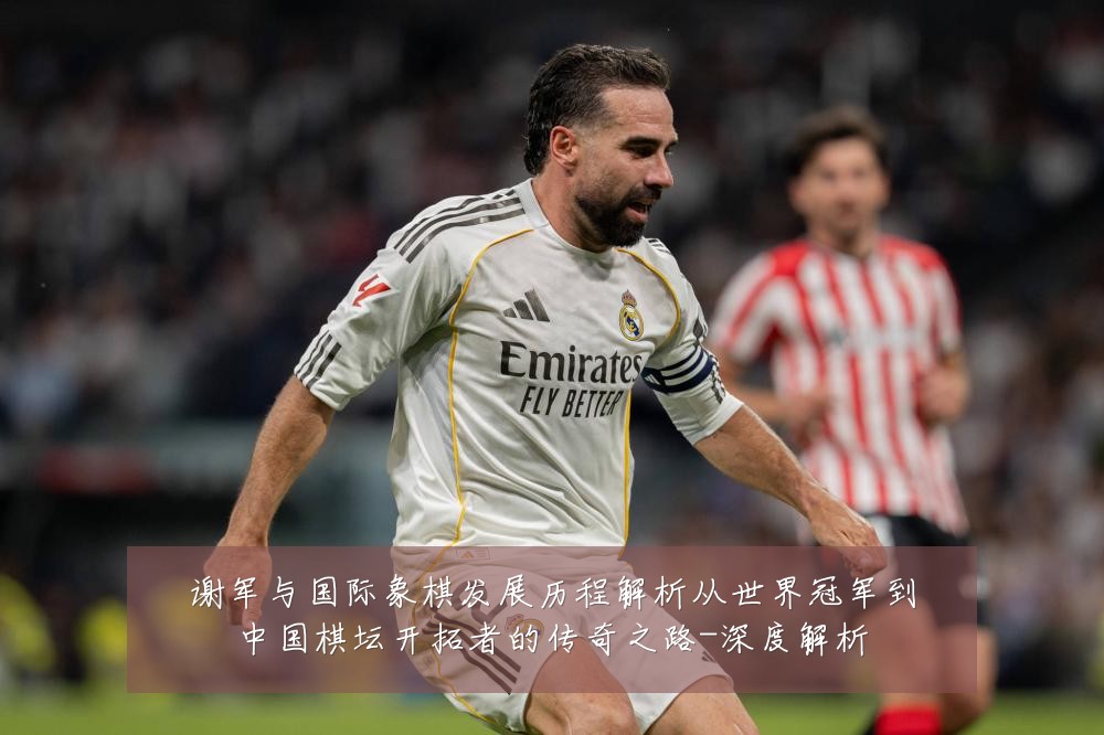 谢军与国际象棋发展历程解析从世界冠军到中国棋坛开拓者的传奇之路-深度解析
