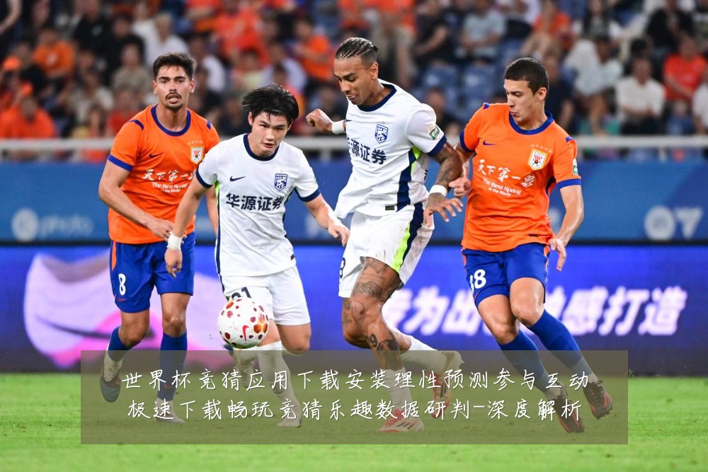 世界杯竞猜应用下载安装理性预测参与互动极速下载畅玩竞猜乐趣数据研判-深度解析